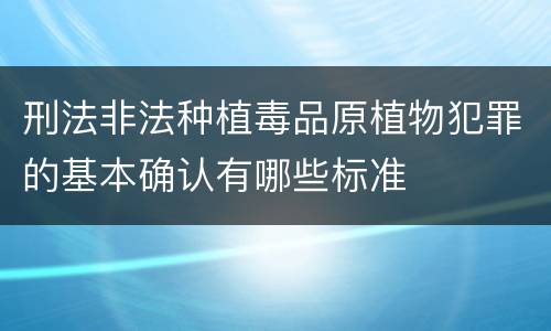 刑法非法种植毒品原植物犯罪的基本确认有哪些标准