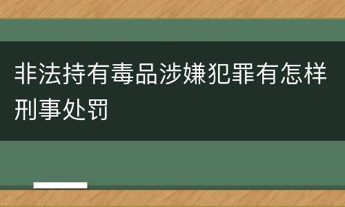 非法持有毒品涉嫌犯罪有怎样刑事处罚