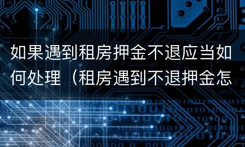如果遇到租房押金不退应当如何处理（租房遇到不退押金怎么办）