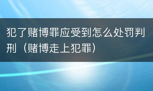 犯了赌博罪应受到怎么处罚判刑（赌博走上犯罪）