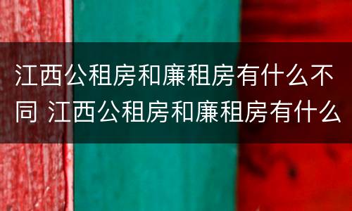 江西公租房和廉租房有什么不同 江西公租房和廉租房有什么不同吗