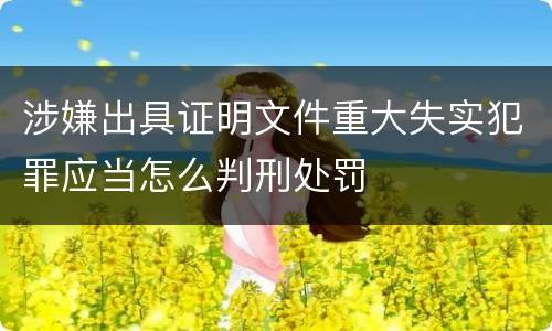 涉嫌出具证明文件重大失实犯罪应当怎么判刑处罚