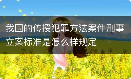 我国的传授犯罪方法案件刑事立案标准是怎么样规定