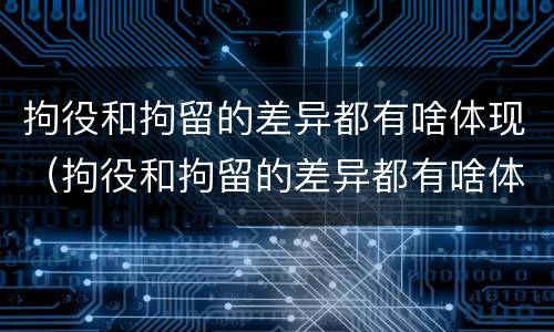 拘役和拘留的差异都有啥体现（拘役和拘留的差异都有啥体现呢）