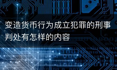 变造货币行为成立犯罪的刑事判处有怎样的内容