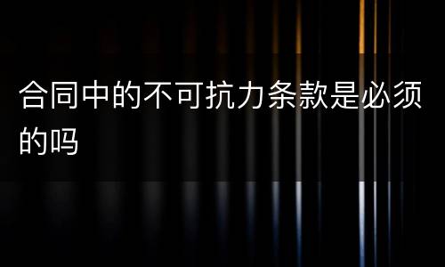 合同中的不可抗力条款是必须的吗