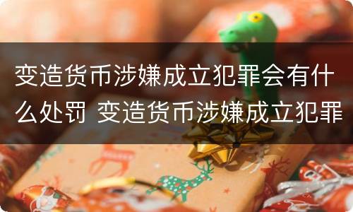 变造货币涉嫌成立犯罪会有什么处罚 变造货币涉嫌成立犯罪会有什么处罚吗