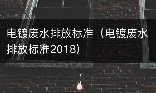 电镀废水排放标准（电镀废水排放标准2018）