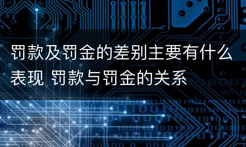 罚款及罚金的差别主要有什么表现 罚款与罚金的关系