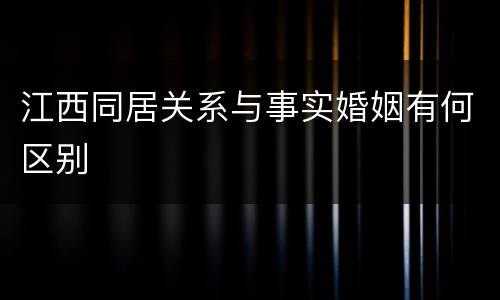 江西同居关系与事实婚姻有何区别