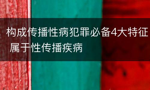 构成传播性病犯罪必备4大特征 属于性传播疾病