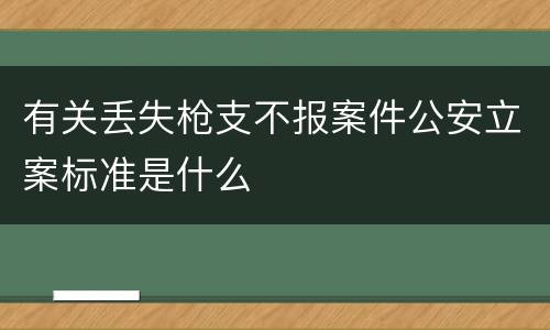有关丢失枪支不报案件公安立案标准是什么