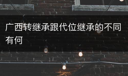 广西转继承跟代位继承的不同有何