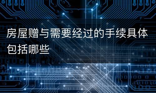 房屋赠与需要经过的手续具体包括哪些