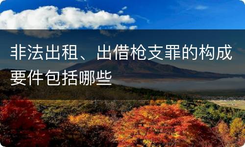 非法出租、出借枪支罪的构成要件包括哪些