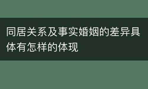 同居关系及事实婚姻的差异具体有怎样的体现