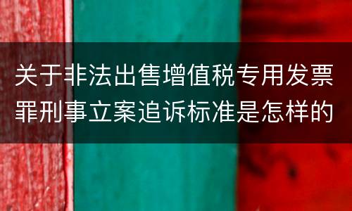 关于非法出售增值税专用发票罪刑事立案追诉标准是怎样的