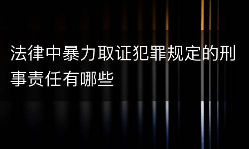 法律中暴力取证犯罪规定的刑事责任有哪些