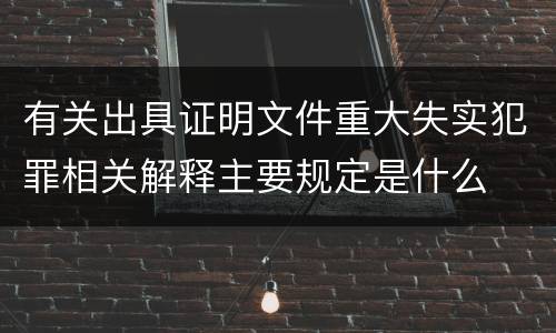 有关出具证明文件重大失实犯罪相关解释主要规定是什么