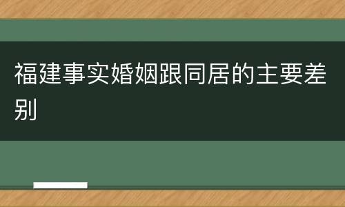 福建事实婚姻跟同居的主要差别