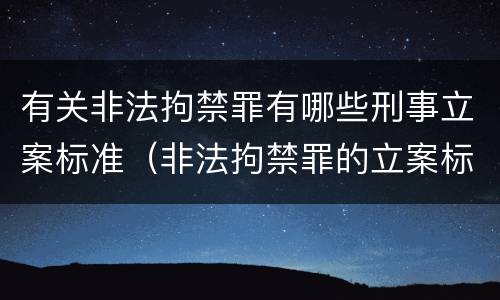 有关非法拘禁罪有哪些刑事立案标准（非法拘禁罪的立案标准是什么?）