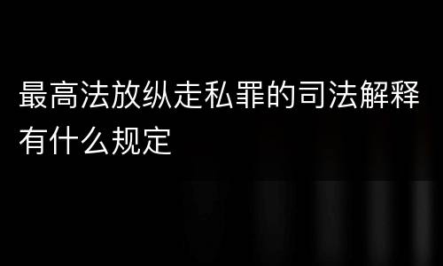最高法放纵走私罪的司法解释有什么规定