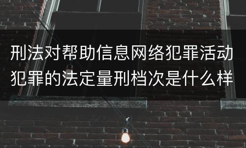 刑法对帮助信息网络犯罪活动犯罪的法定量刑档次是什么样的