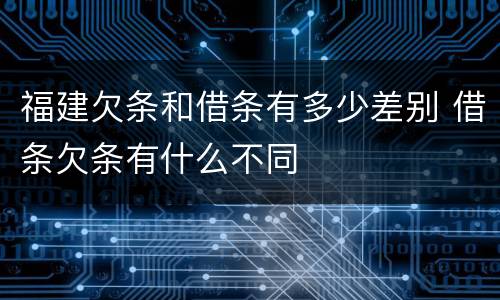 福建欠条和借条有多少差别 借条欠条有什么不同