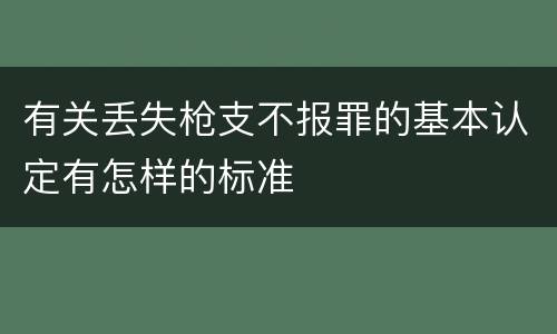 有关丢失枪支不报罪的基本认定有怎样的标准