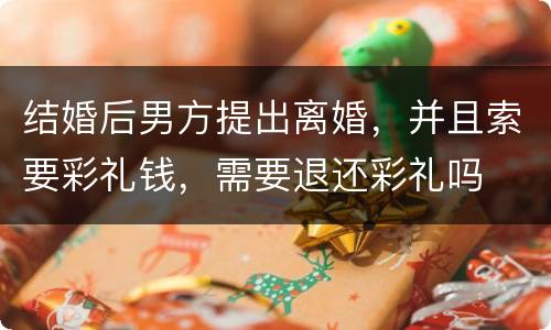 结婚后男方提出离婚，并且索要彩礼钱，需要退还彩礼吗