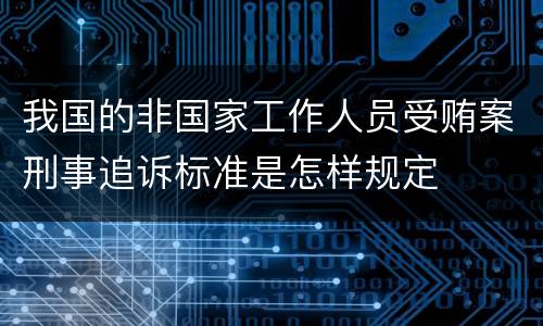 我国的非国家工作人员受贿案刑事追诉标准是怎样规定