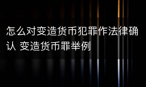 怎么对变造货币犯罪作法律确认 变造货币罪举例