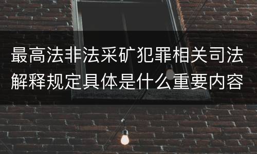 最高法非法采矿犯罪相关司法解释规定具体是什么重要内容