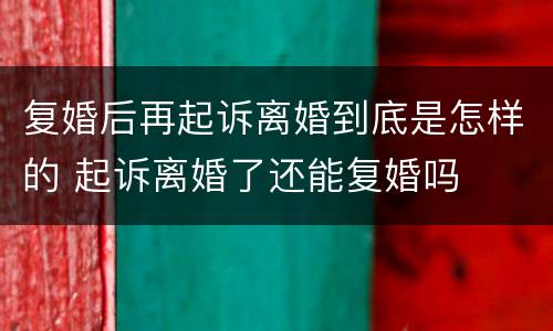 复婚后再起诉离婚到底是怎样的 起诉离婚了还能复婚吗