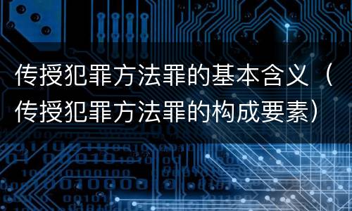 传授犯罪方法罪的基本含义（传授犯罪方法罪的构成要素）