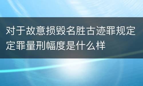 对于故意损毁名胜古迹罪规定定罪量刑幅度是什么样