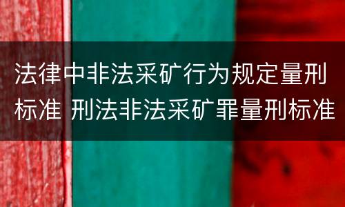 法律中非法采矿行为规定量刑标准 刑法非法采矿罪量刑标准