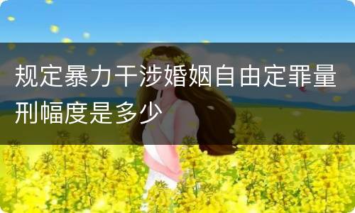 规定暴力干涉婚姻自由定罪量刑幅度是多少
