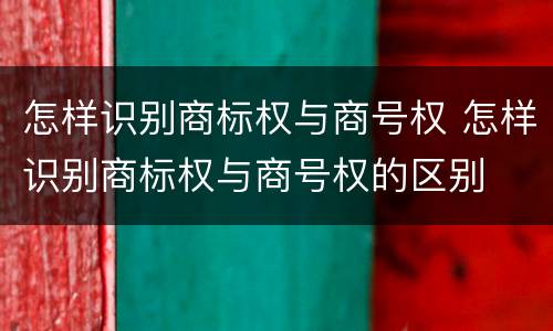 怎样识别商标权与商号权 怎样识别商标权与商号权的区别