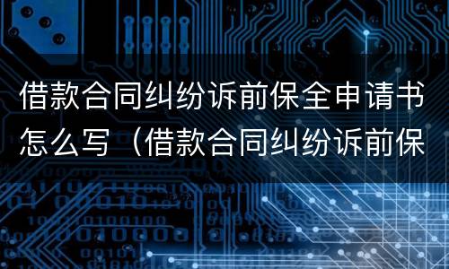 借款合同纠纷诉前保全申请书怎么写（借款合同纠纷诉前保全申请书怎么写的）