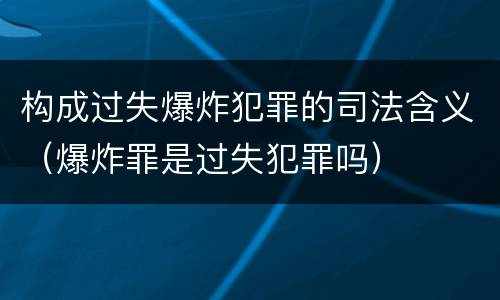 构成过失爆炸犯罪的司法含义（爆炸罪是过失犯罪吗）