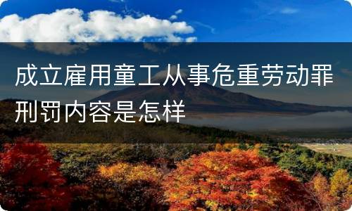 成立雇用童工从事危重劳动罪刑罚内容是怎样