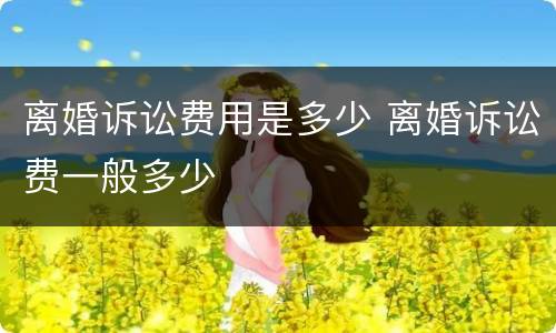 离婚诉讼费用是多少 离婚诉讼费一般多少