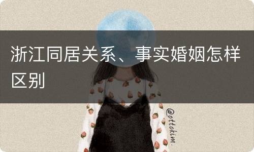 浙江同居关系、事实婚姻怎样区别