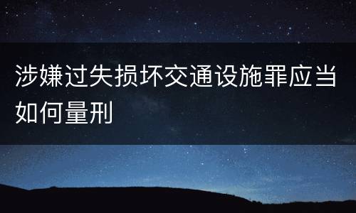 涉嫌过失损坏交通设施罪应当如何量刑