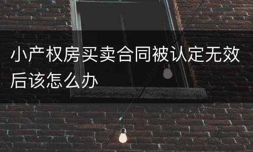 小产权房买卖合同被认定无效后该怎么办