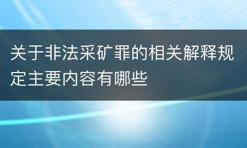 关于非法采矿罪的相关解释规定主要内容有哪些