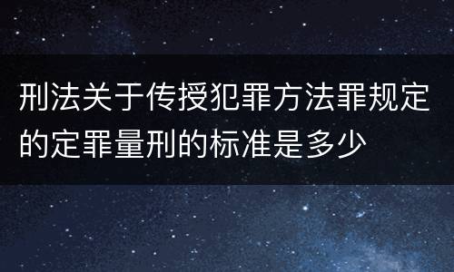 刑法关于传授犯罪方法罪规定的定罪量刑的标准是多少