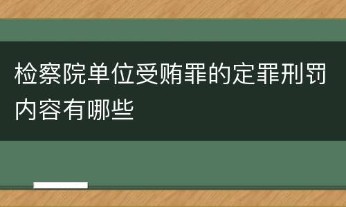 检察院单位受贿罪的定罪刑罚内容有哪些