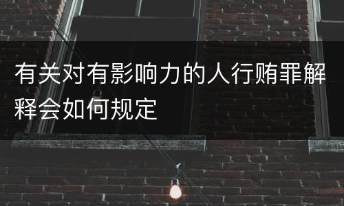 有关对有影响力的人行贿罪解释会如何规定